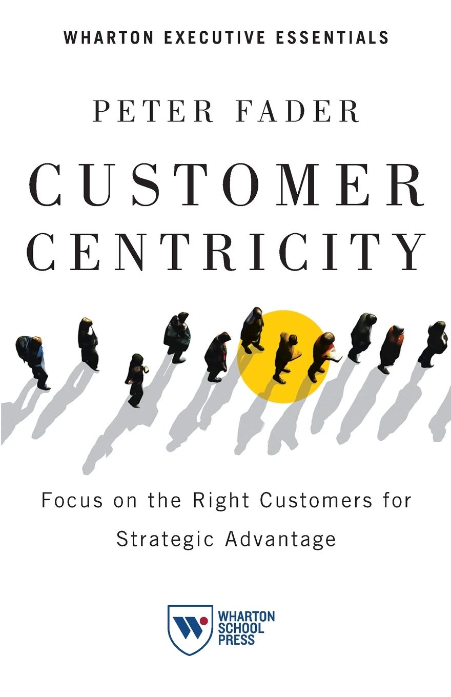 Buy Customer Centricity: Focus on the Right Customers for Strategic Advantage (Wharton Executive Essentials) (English, Paperback, Peter Fader) Online at Best Price - BookBajar