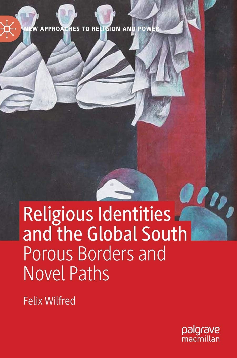 Buy Religious Identities and the Global South: Porous Borders and Novel Paths (New Approaches to Religion and Power) (English, Paperback, Felix Wilfred) Online at Best Price - BookBajar