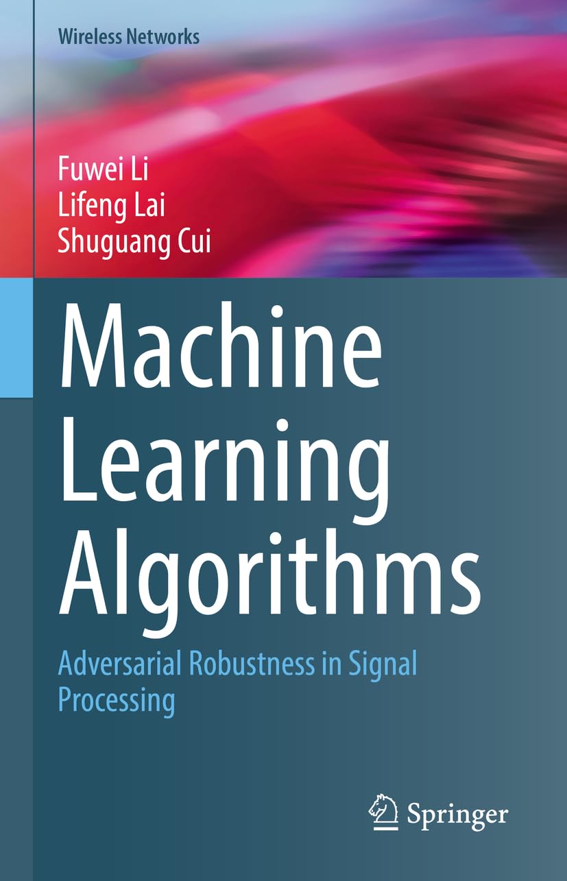 Buy Machine Learning Algorithms: Adversarial Robustness in Signal Processing (Wireless Networks) (English, Hardcover, Fuwei Li, Lifeng Lai, Shuguang Cui) Online at Best Price - BookBajar