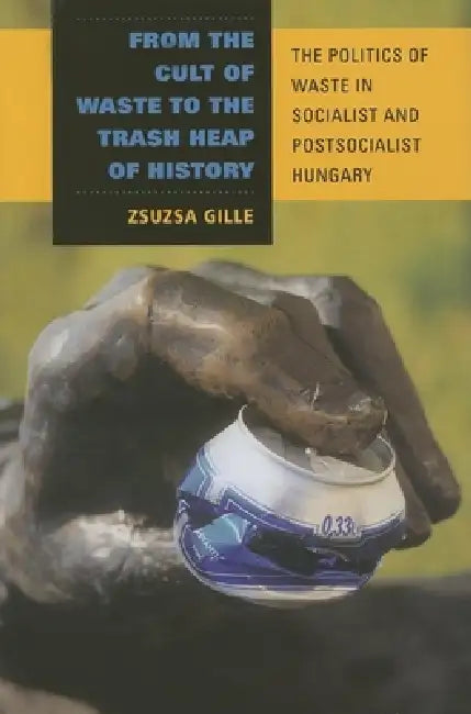 Buy From the Cult of Waste to the Trash Heap of History (English, Zsuzsa Gille) Online at Best Price - BookBajar
