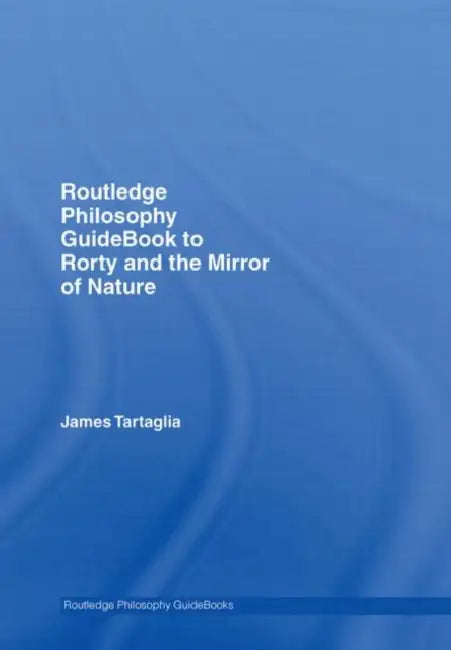 Buy Routledge Philosophy GuideBook to Rorty and the Mirror of Nature (English, James Tartaglia) Online at Best Price - BookBajar