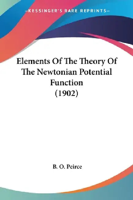 Buy Elements Of The Theory Of The Newtonian Potential Function (1902) (English, B. O. Peirce) Online at Best Price - BookBajar
