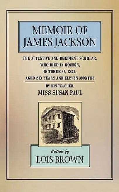 Buy The Memoir of James Jackson, the Attentive and Obedient Scholar, Who Died in Boston, October 31, 183 (English, Susan Paul | Lois Brown) Online at Best Price - BookBajar