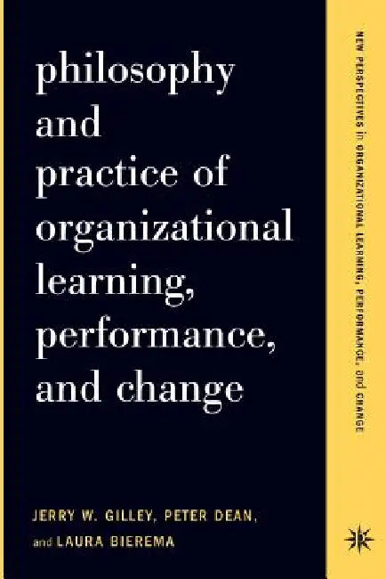 Buy Philosophy and Practice of Organizational Learning, Performance, and Change (English, Jerry W. Gilley | Peter Dean | Laura Bierema) Online at Best Price - BookBajar