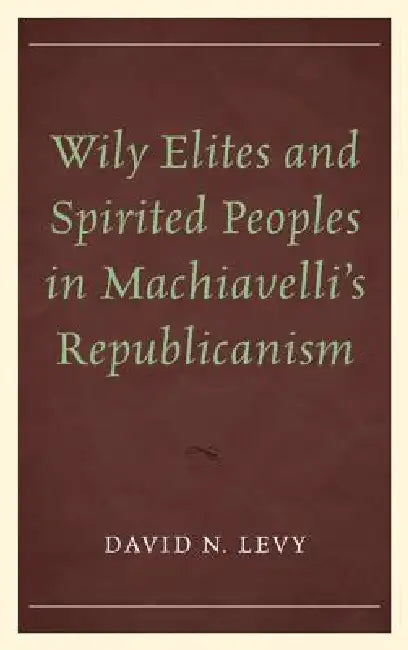 Buy Wily Elites and Spirited Peoples in Machiavelli's Republicanism (English, David N. Levy) Online at Best Price - BookBajar