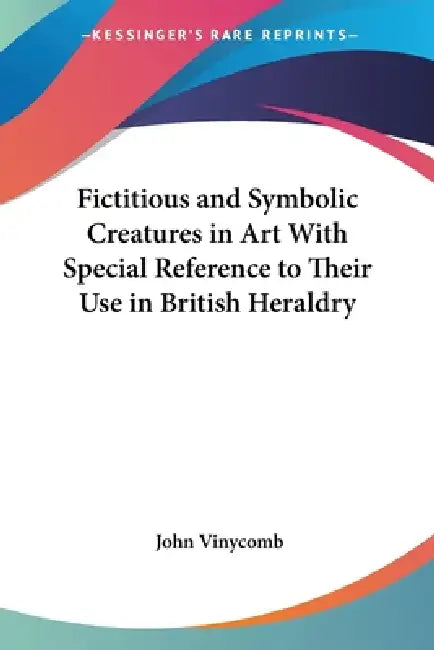 Buy Fictitious and Symbolic Creatures in Art With Special Reference to Their Use in British Heraldry (English, John Vinycomb) Online at Best Price - BookBajar