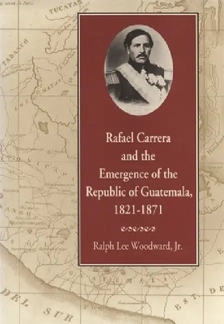 Buy Rafael Carrera and the Emergence of the Republic of Guatemala, 1821-1871 (English, Ralph Lee Woodward) Online at Best Price - BookBajar
