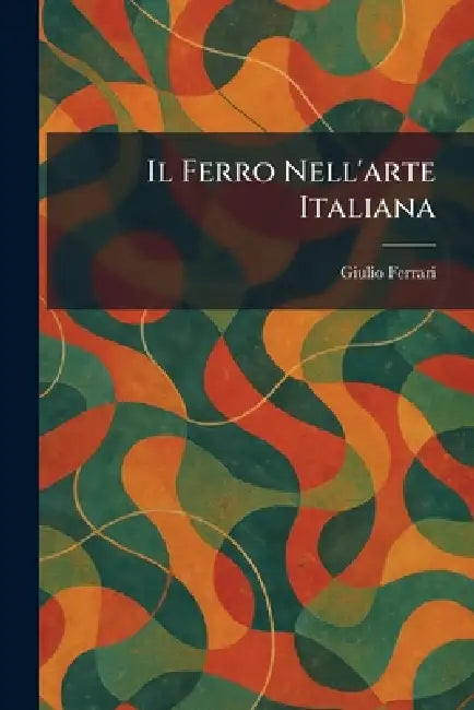 Buy Il Ferro Nell'arte Italiana (English, Giulio Ferrari) Online at Best Price - BookBajar