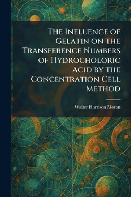 Buy The Influence of Gelatin on the Transference Numbers of Hydrocholoric Acid by the Concentration Cell (English, Walter Harrison Moran) Online at Best Price - BookBajar