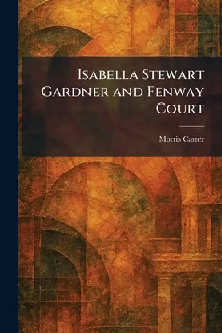 Buy Isabella Stewart Gardner and Fenway Court (English, Morris Carter) Online at Best Price - BookBajar