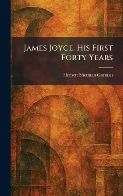 Buy James Joyce, His First Forty Years (English, Herbert Sherman Gorman) Online at Best Price - BookBajar