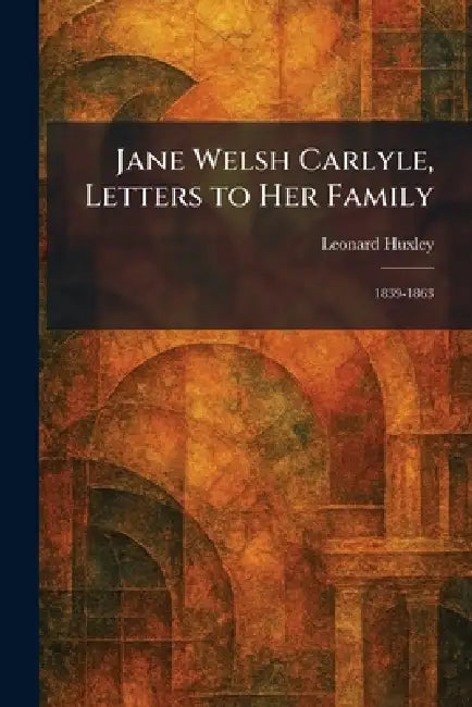 Buy Jane Welsh Carlyle, Letters to Her Family (English, Leonard Huxley) Online at Best Price - BookBajar