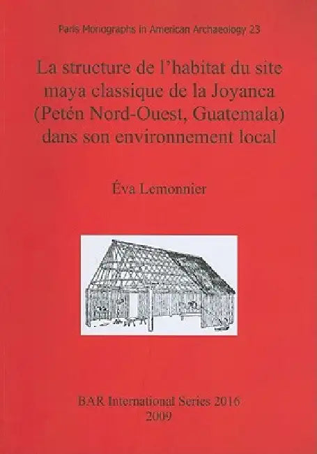 Buy La structure de l'habitat du site maya classique de la Joyanca (Petén Nord-Ouest, Guatemala) dans so (English, Éva Lemonnier) Online at Best Price - BookBajar