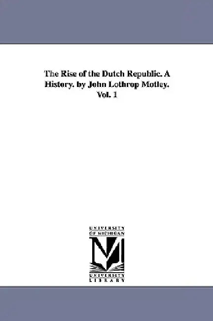 Buy The Rise of the Dutch Republic. A History. by John Lothrop Motley. Vol. 1 (English, John Lothrop Motley) Online at Best Price - BookBajar