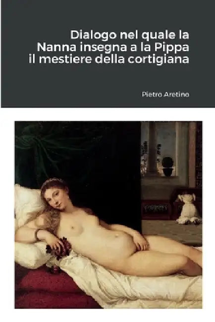 Buy Dialogo nel quale la Nanna insegna a la Pippa il mestiere della cortigiana (English, Pietro Aretino) Online at Best Price - BookBajar