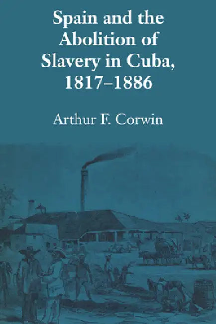 Buy Spain and the Abolition of Slavery in Cuba, 1817-1886 (English, Arthur F. Corwin) Online at Best Price - BookBajar