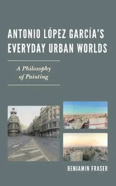 Buy Antonio López García's Everyday Urban Worlds (English, Benjamin Fraser) Online at Best Price - BookBajar