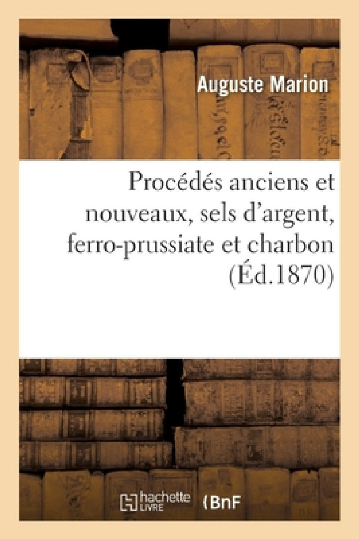Buy Catalogue Initiateur Aux Procédés Anciens Et Nouveaux, Sels d'Argent, Ferro-Prussiate Et Charbon (English, Auguste Marion) Online at Best Price - BookBajar