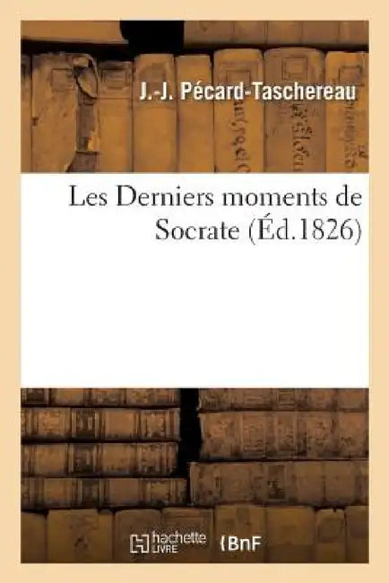 Buy Les Derniers Moments de Socrate, Fait Historique En 1 Acte Et En Vers (English, J. Pécard-Taschereau) Online at Best Price - BookBajar