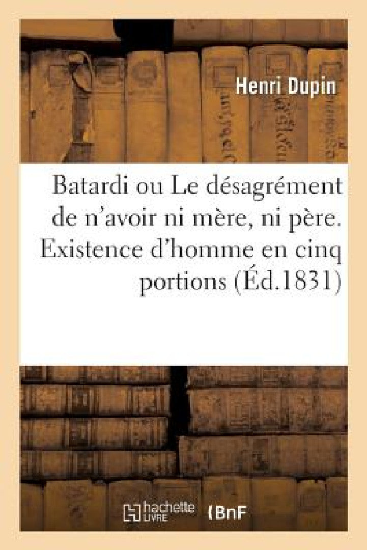 Buy Batardi Ou Le Désagrément de n'Avoir Ni Mère, Ni Père. Existence d'Homme En Cinq Portions (English, Henri Dupin) Online at Best Price - BookBajar