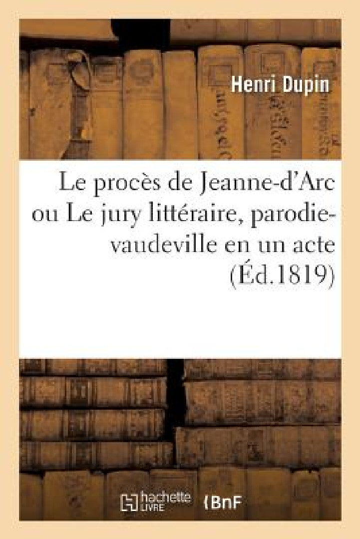 Buy Le procès de Jeanne-d'Arc ou Le jury littéraire, parodie-vaudeville en un acte (English, Henri Dupin) Online at Best Price - BookBajar