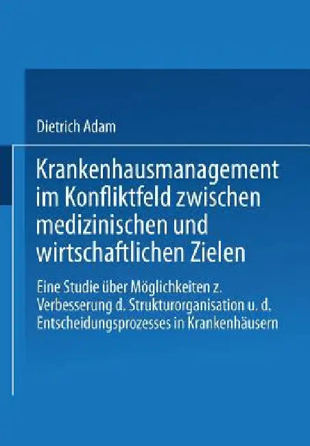 Buy Krankenhausmanagement Im Konfliktfeld Zwischen Medizinischen Und Wirtschaftlichen Zielen (English, Dietrich Adam) Online at Best Price - BookBajar