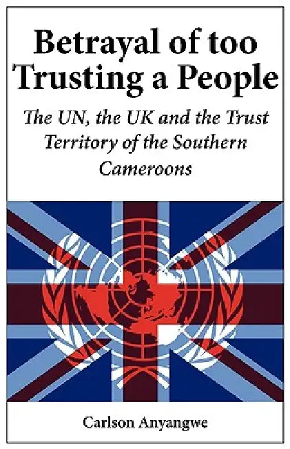 Buy Betrayal of Too Trusting a People. The UN, the UK and the Trust Territory of the Southern Cameroons (English, Carlson Anyangwe) Online at Best Price - BookBajar